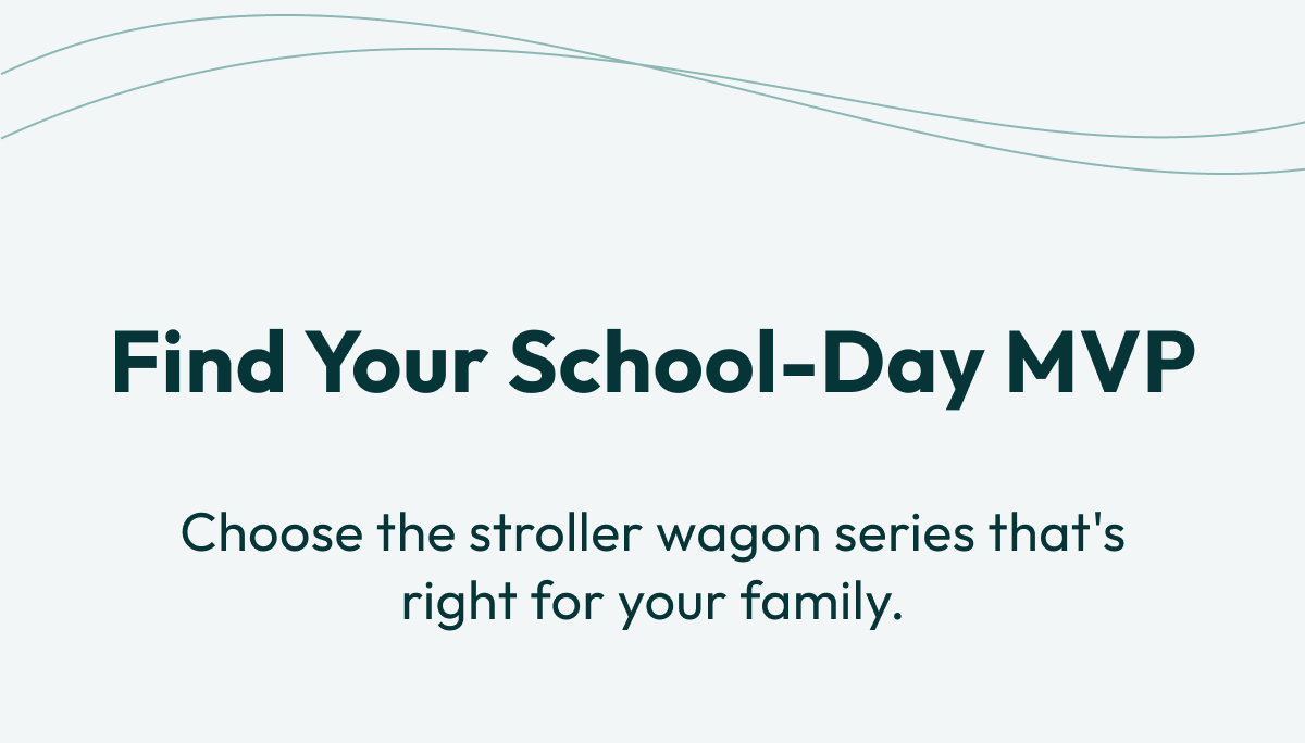 Find Your School-Day MVP | Choose the stroller wagon series that's right for your family.