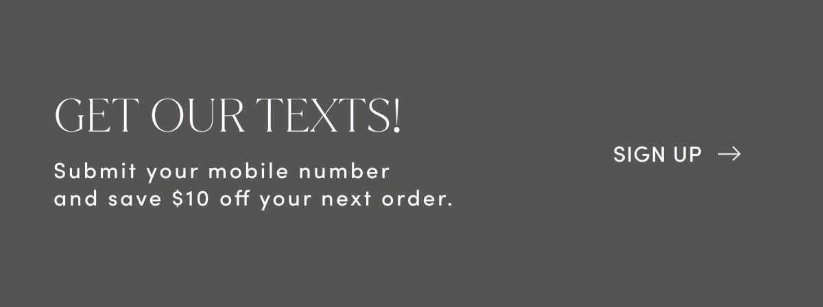 Get Our Texts! Submit Your Mobile Number And Save $10 Off Your Next Order. Sign Up