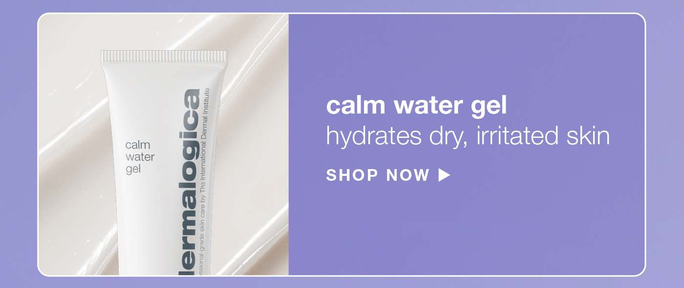 calm water gel ​  hydrates dry, irritated skin​ SHOP NOW