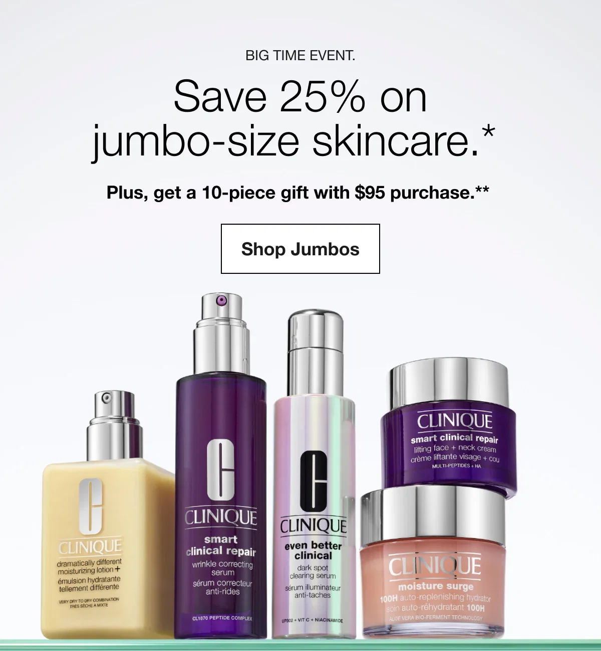Big time event. | Save 25% on jumbo-size skincare.* | Plus, get a 10-piece gift with $95 purchase.** | Shop Jumbos