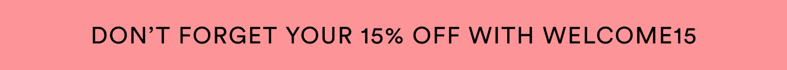don't forget your 15% off with welcome15