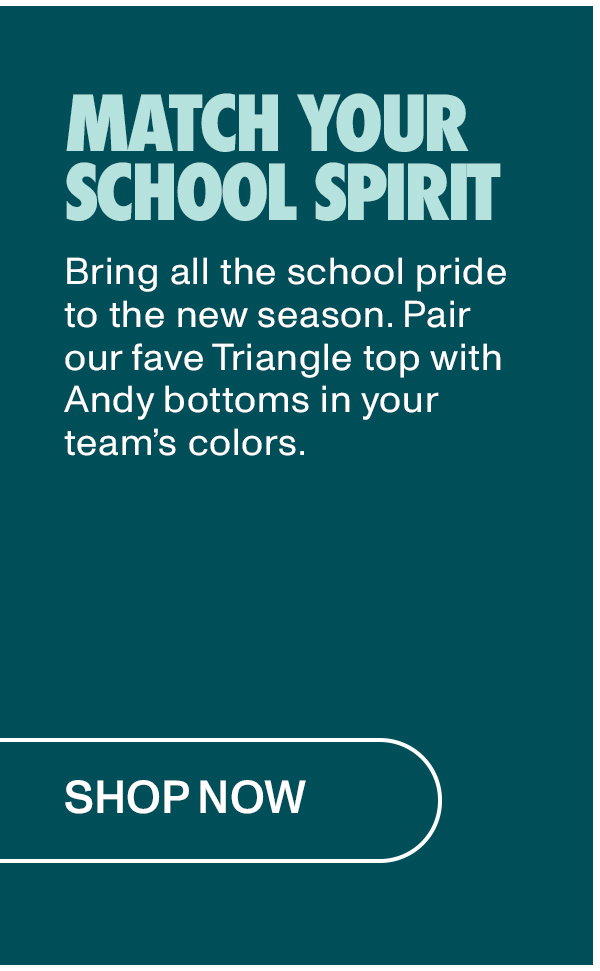 Match Your School Spirit: Bring all the school pride to the new season. Pair our favorite Triangle top with Andy bottoms in your team's colors.