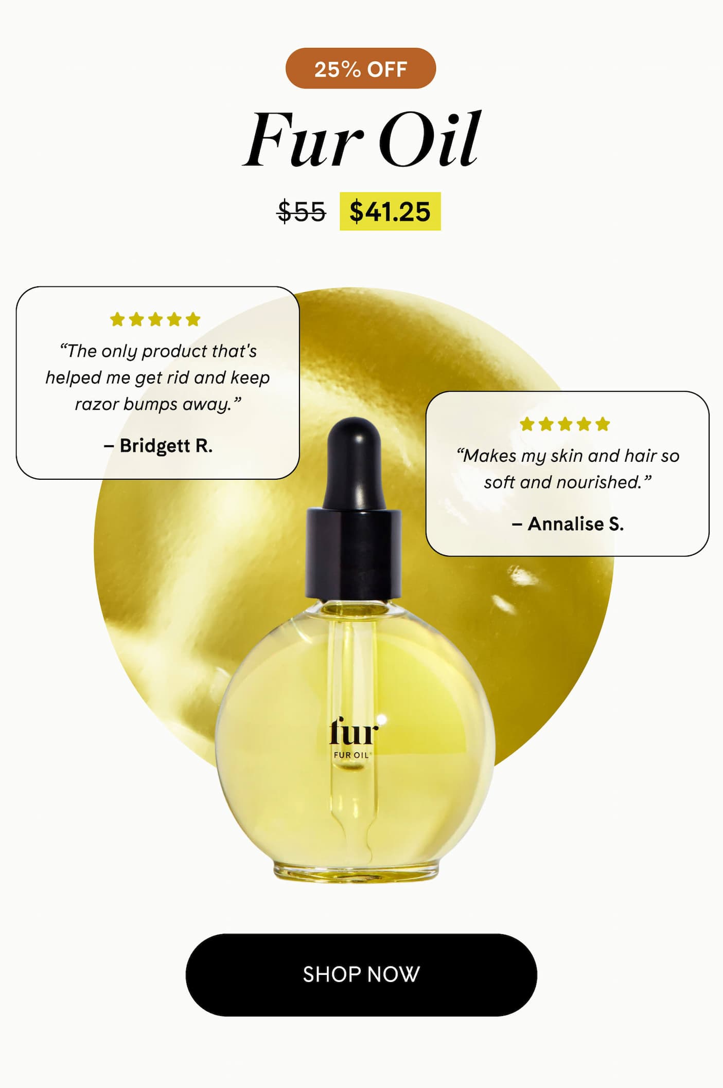 Fur Oil  25% Off $41.25 $55 ⭐️⭐️⭐️⭐️⭐️ ”The only product that's helped me get rid and keep razor bumps away.” Bridgett R. ⭐️⭐️⭐️⭐️⭐️ ”Makes my skin and hair so soft and nourished.” Annalise S. shop now