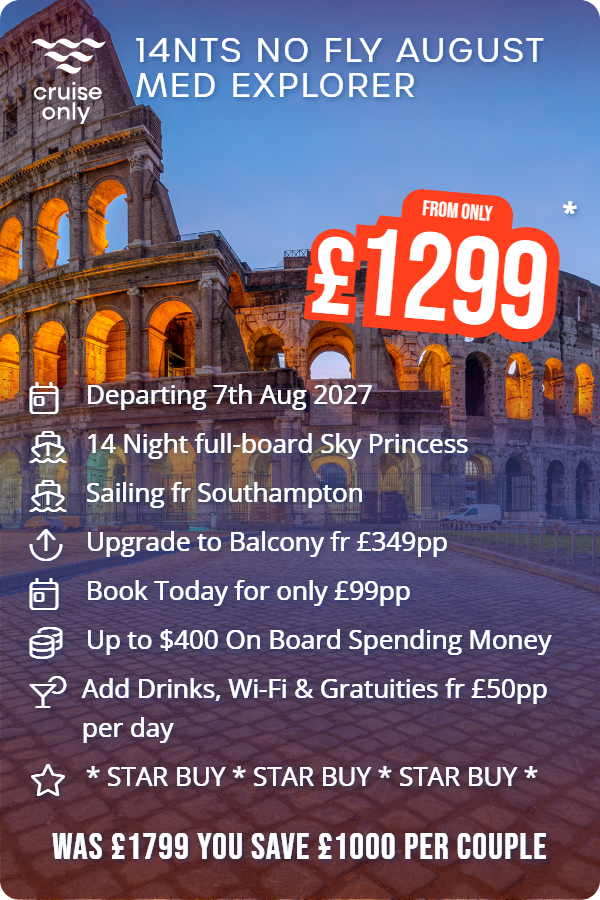 14nts No Fly August Med Explorer – Cruise Only promotional image. From £1,299 Includes: Departing 7th Aug 2027, 14 Night full-board Sky Princess, Sailing fr Southampton, Upgrade to Balcony fr £349pp, Book Today for only £99pp, Up to $400 On Board Spending Money, Add Drinks, Wi-Fi & Gratuities fr £50pp per day, * STAR BUY * STAR BUY * STAR BUY *. WAS £1799 YOU SAVE £1000 PER COUPLE