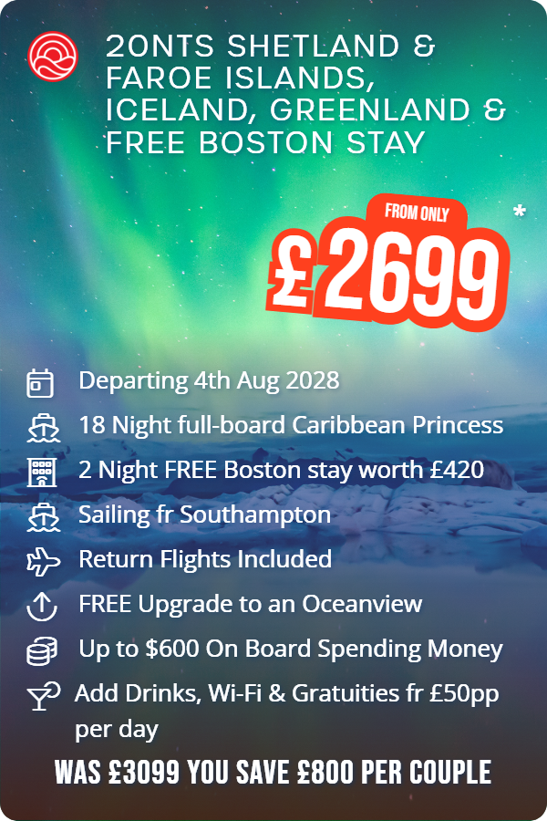 20nts Shetland & Faroe Islands, Iceland, Greenland & Free Boston Stay – Smart Holiday promotional image. From £2,699 Includes: Departing 4th Aug 2028, 18 Night full-board Caribbean Princess, 2 Night FREE Boston stay worth £420, Sailing fr Southampton, Return Flights Included, FREE Upgrade to an Oceanview, Up to $600 On Board Spending Money, Add Drinks, Wi-Fi & Gratuities fr £50pp per day. WAS £3099 YOU SAVE £800 PER COUPLE