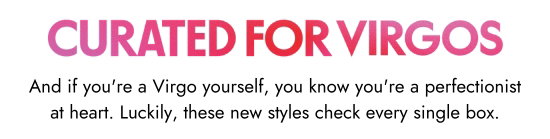 Curated for Virgos - And if you are a Virgo yourself, you know you are a perfectionist at heart. Luckily, these new styles check every single box.