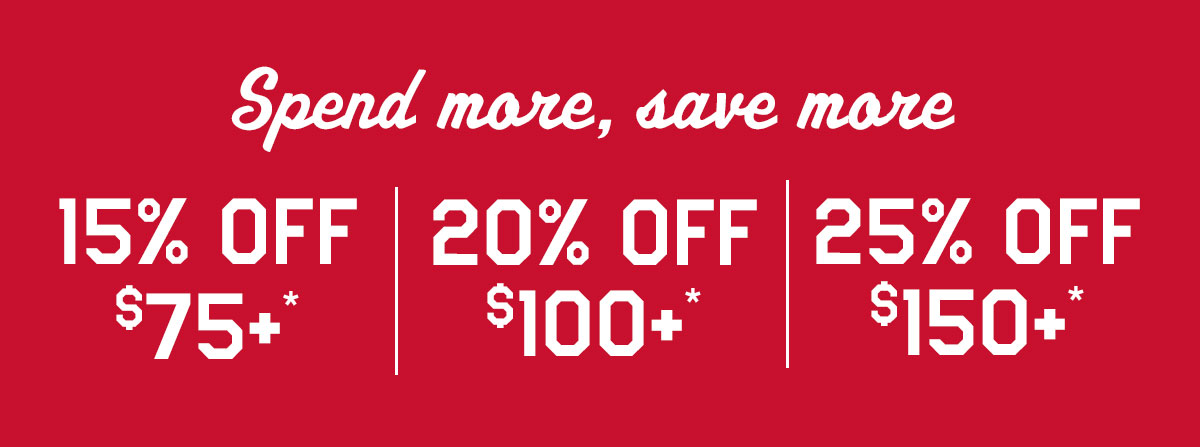25% off $150, 20% off $100, 15% off $75*