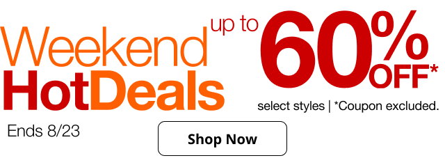 Weekend Hot Deals ends 8/23 up to 60% Off select styles | *Coupon excluded.