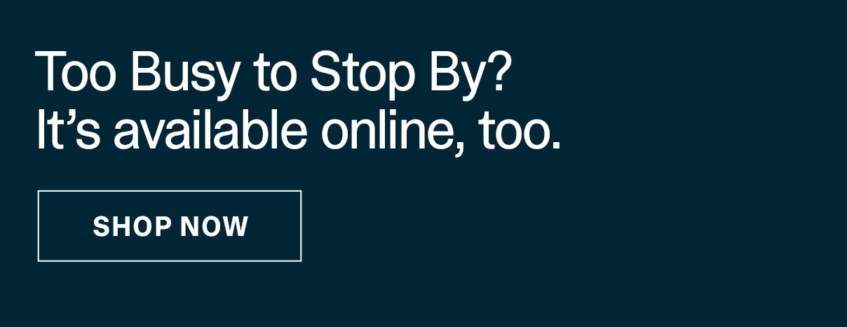 Too Busy to Visit? Shop Online >>