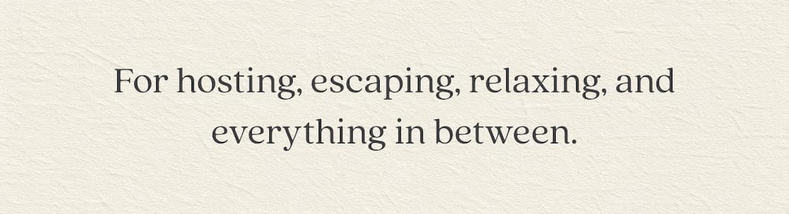 For hosting, escaping, relaxing