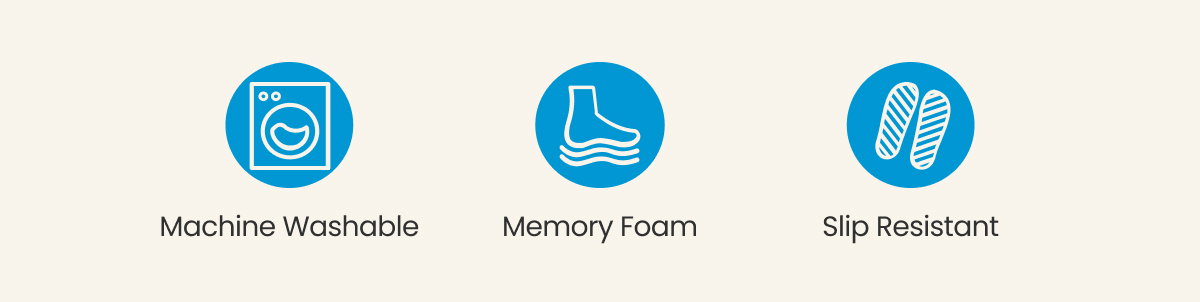 MACHINE WASHABLE. MEMORY FOAM. SLIP RESISTENT