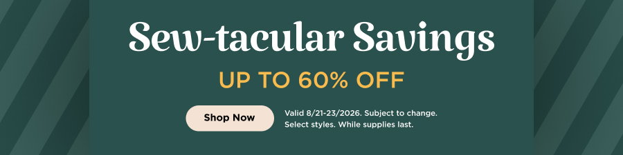 Sew-tacular Savings up to 60% Off. Shop now. Valid through 8/23/26. Subject to change. Select styles. While supplies last.