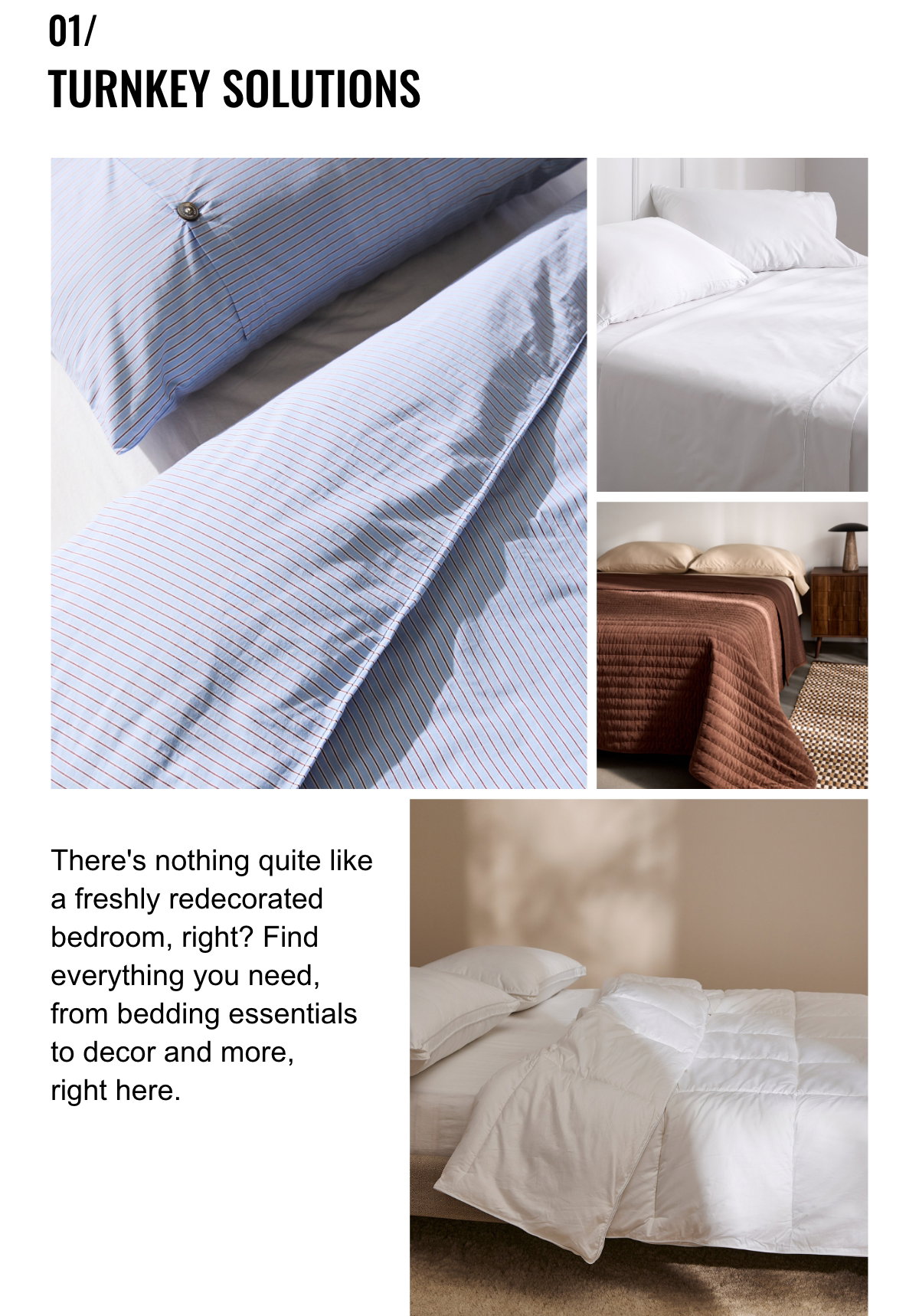 01/ Turnkey Solutions; There's nothing quite like a freshly redecorated bedroom, right? Find everything you need, from bedding essentials to decor and more, right here.; Bedding Articles.