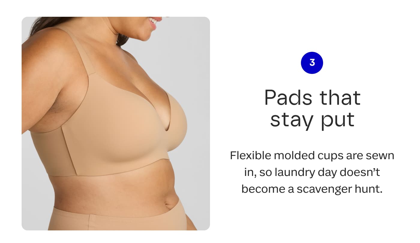 3 | Pads that stay put | Flexible molded cups are sewn in, so laundry day doesn't become a scavenger hunt.