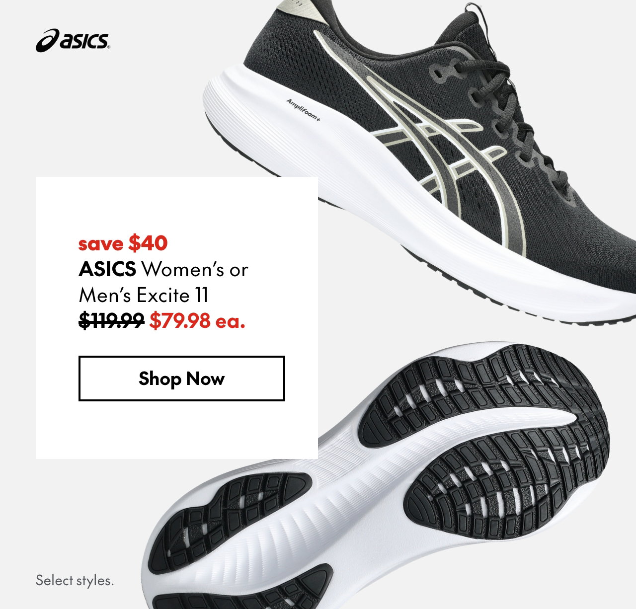 ASICS Women's or Men's Excite 11. Save $40. 119.99 (Strikethrough) 79.98. \Select styles.