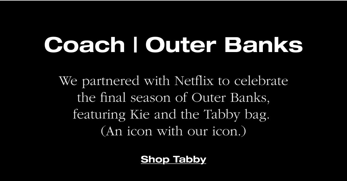 Coach | Outer Banks We partnered with Netflix to celebrate the final season of Outer Banks, featuring Kie and the Tabby bag.  (An icon with our icon.) 
