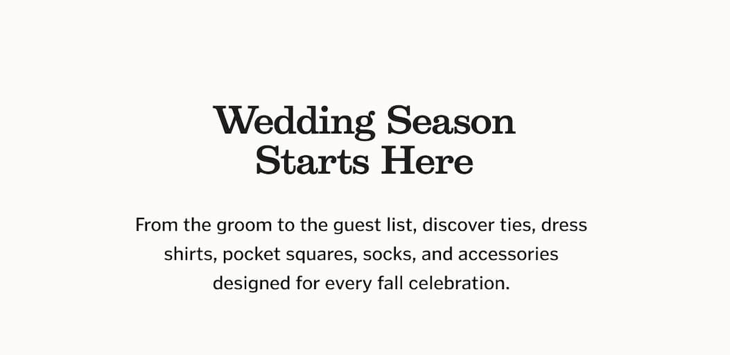 Wedding Season Starts Here: From the groom to the guest list, discover ties, dress shirts, pocket squares, socks, and accessories designed for every fall celebration.