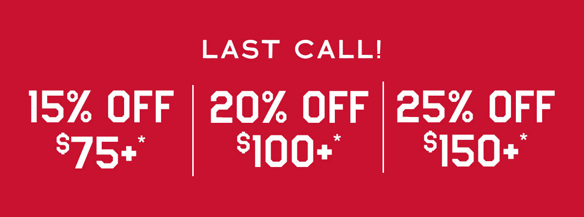 25% off $150* 20% off $100* 15% off $75*