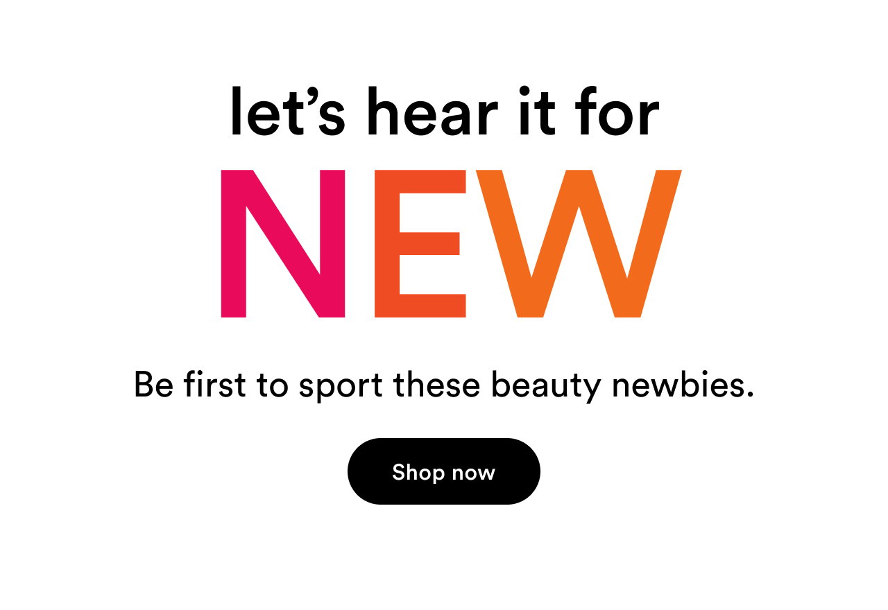Let's hear it for New! Be first to sport these beauty newbies | Shop now