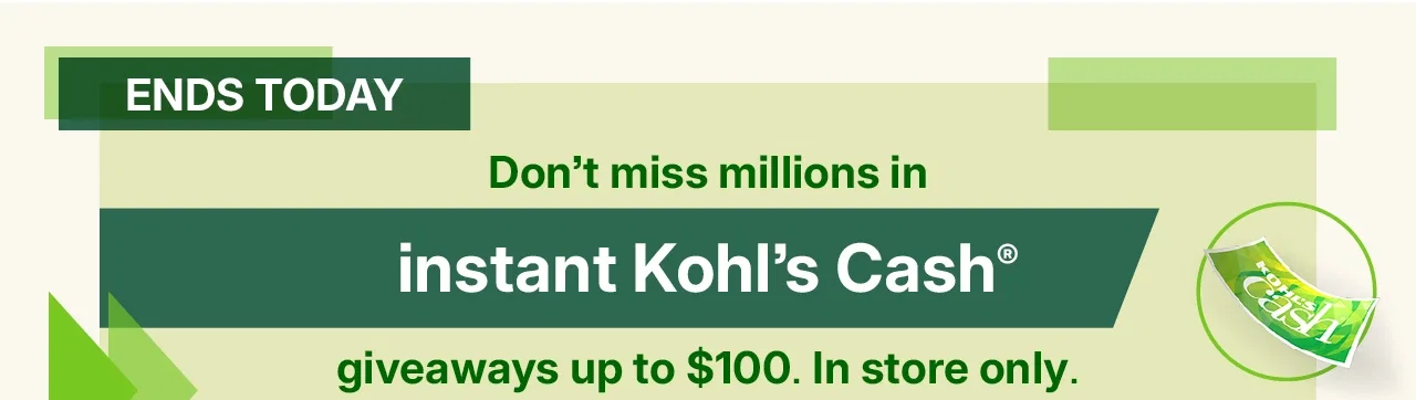 don't miss millions in instant kohl's cash giveaways up to $100. in store only. no purchase necessary. while supplies last. find a store.
