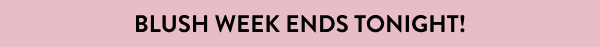 Blush Week Ends Tonight!