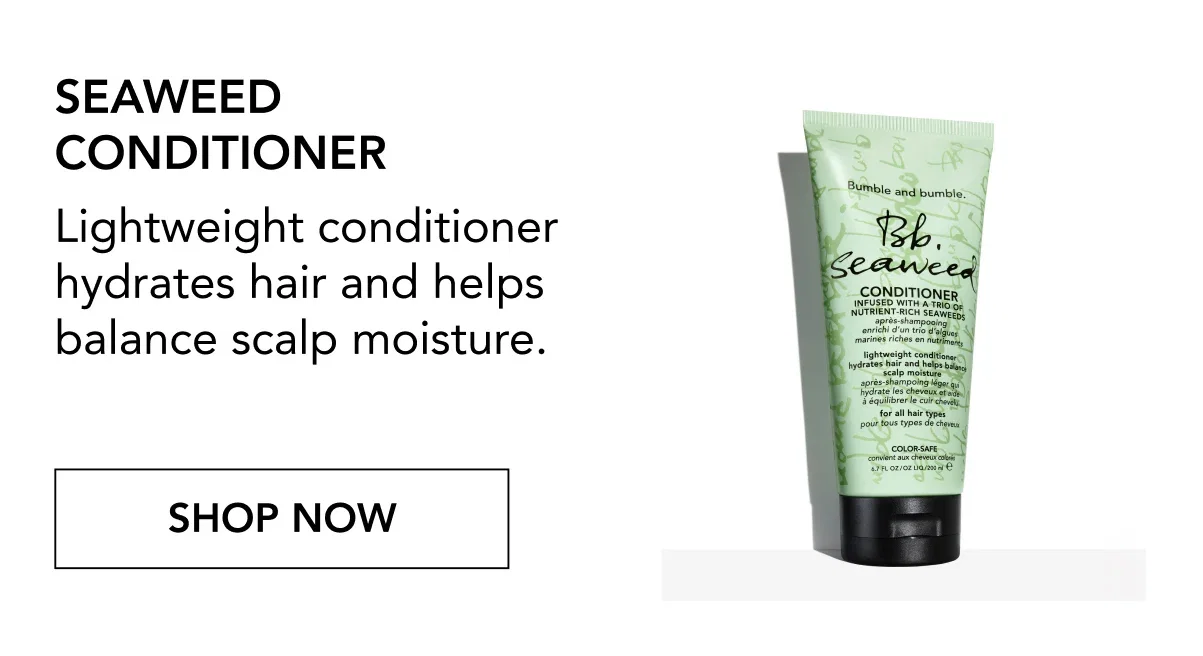 SEAWEED CONDITIONER | Lightweight conditioner hydrates hair and helps balance scalp moisture. | SHOP NOW SEAWEED CONDITIONER | Lightweight conditioner hydrates hair and helps balance scalp moisture. | SHOP NOW