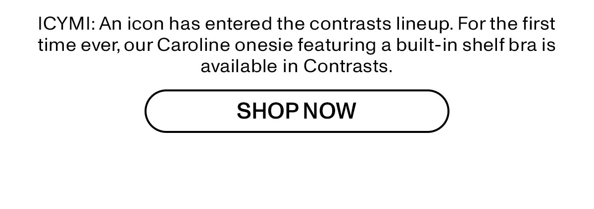 ICYMI: An icon has entered the contrasts lineup. For the first time ever, our Caroline onesie featuring a built-in shelf bra is available in Contrasts.
