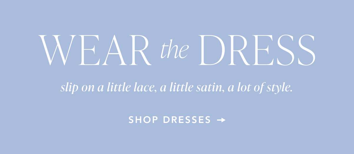 Wear the Dress. Slip on a little lace, a little satin, a lot of style. Shop Dresses.