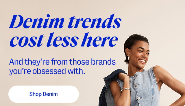 Denim trends cost less here. And they’re from those brands you’re obsessed with. Shop Denim
