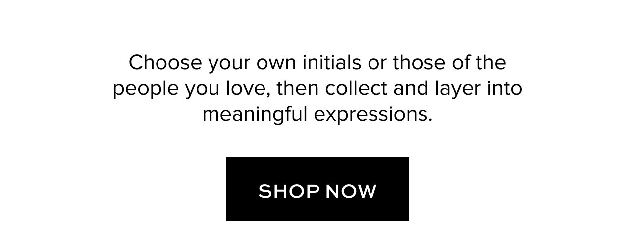 Choose your own initials or those of the people you love, then collect and layer into meaningful expressions.