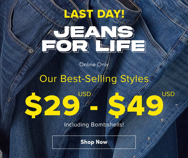 Limited Day! | Jeans For Life | Online + In Store | Our Best-Selling Styles $29USD - $49USD Including Bombshells! | Shop Now >