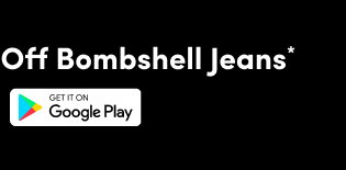 App Exclusive | Today Only! | Extra 10% Off Bombshell Jeans* | Get It On Google Play > | Applied in Cart