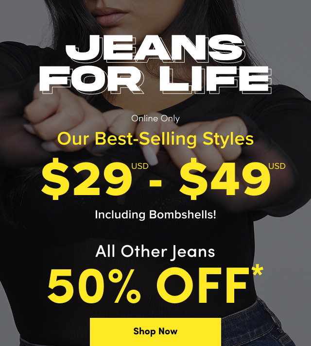 Limited Time! | Jeans For Life | Online + In Store | Our Best-Selling Styles $29USD - $49USD Including Bombshells! | All Other Jeans 50% Off* | Shop Now >