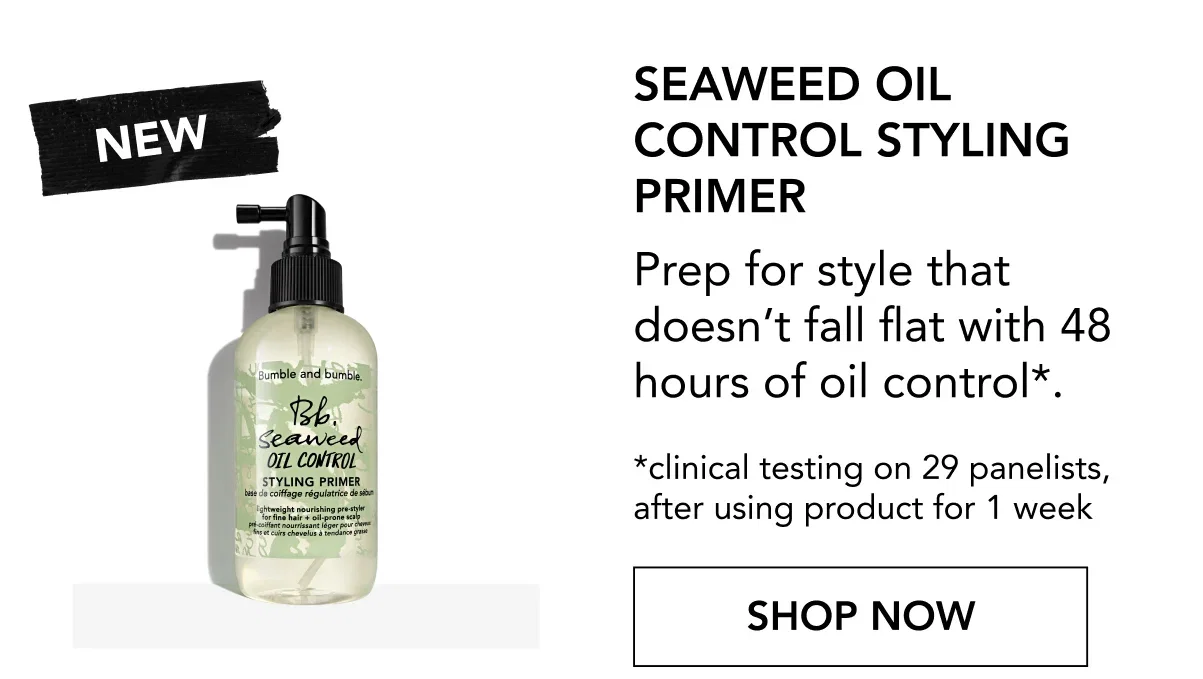 NEW | Seaweed Oil Control Styling Primer | Prep for style that doesn’t fall flat with 48 hours of oil control*. | *clinical testing on 29 panelists, after using product for 1 week | SHOP NOW