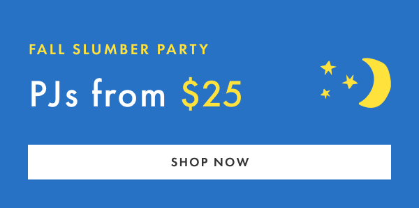 FALL SLUMBER PARTY | PJs from $25 | SHOP NOW