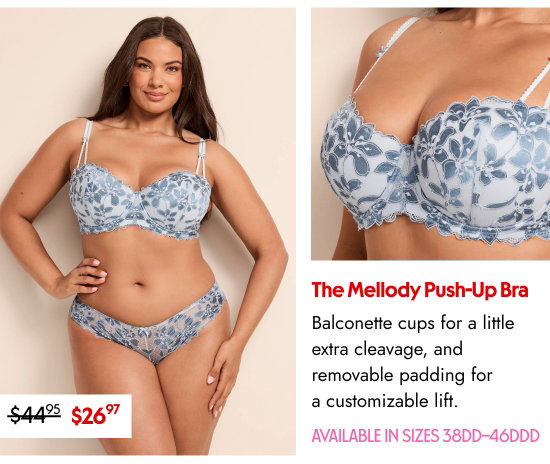 The Mellody Push-Up Bra: Balconette cups for a little extra cleavage, and removable padding for a customizable lift. AVAILABLE IN SIZES 38DD–46DDD