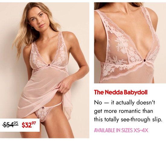 The Nedda Babydoll: No - it actually does not get more romantic than this totally see-through slip. AVAILABLE IN SIZES XS–4X