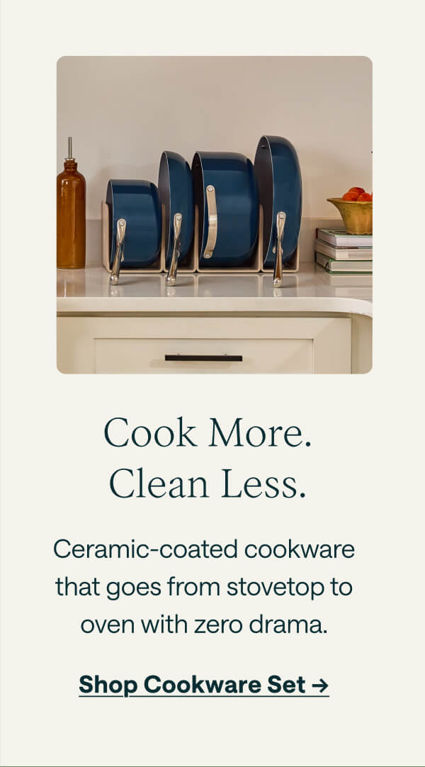 Cook More. Clean Less. Ceramic-coated cookware that goes from stovetop to oven with zero drama. Shop Cookware Set ->