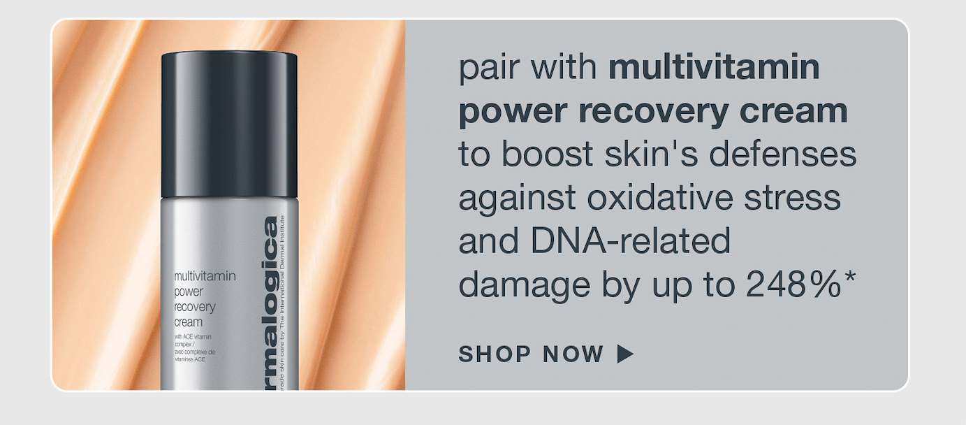 Pair with MultiVitamin Power Recovery Cream to boost skin's defenses against oxidative stress and DNA-related damage by up to 248%*​ SHOP NOW