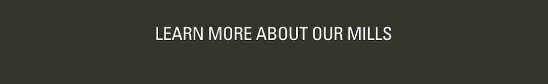 LEARN MORE ABOUT OUR MILLS