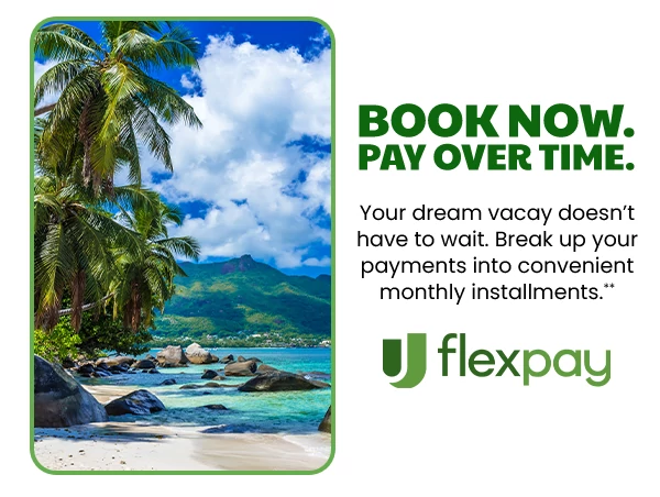BOOK NOW. PAY OVER TIME. Your dream vacay doesn’t have to wait. Break up your payments into convenient monthly installments.**