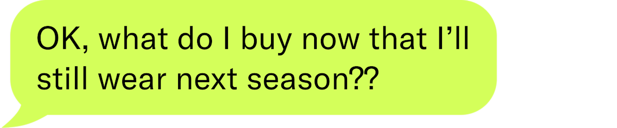 OK, what do I buy now that I'll still wear next season??