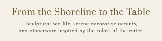 From the Shoreline to the Table... Shop Styles Inspired by the Colors of the Water