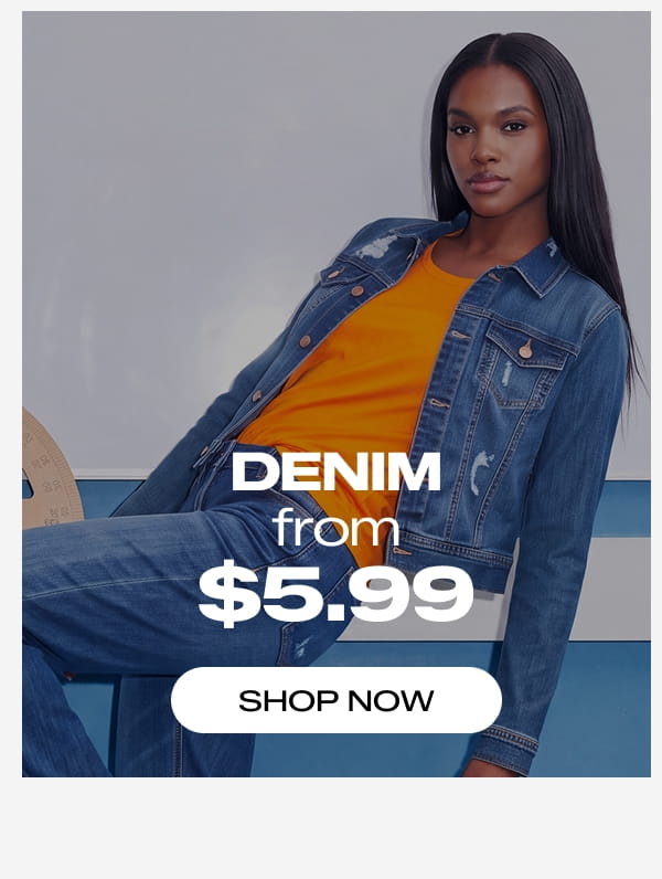 DENIM FROM $5.99 - SHOP NOW