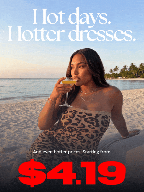 Hot days. Hotter dresses. And even hotter prices. Starting from $4.19
