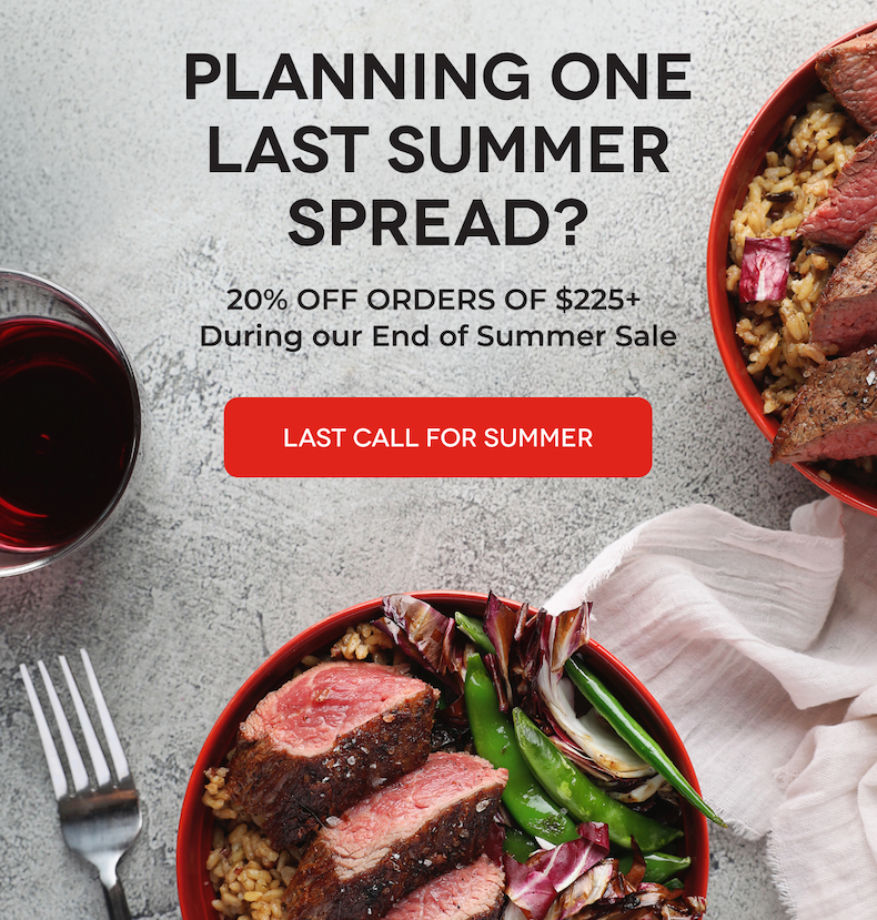PLANNING ONE LAST SUMMER SPREAD? 20% OFF ORDERS OF $225+ During our End of Summer Sale LAST CALL FOR SUMMER