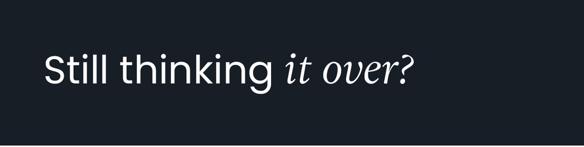 Still thinking it over?