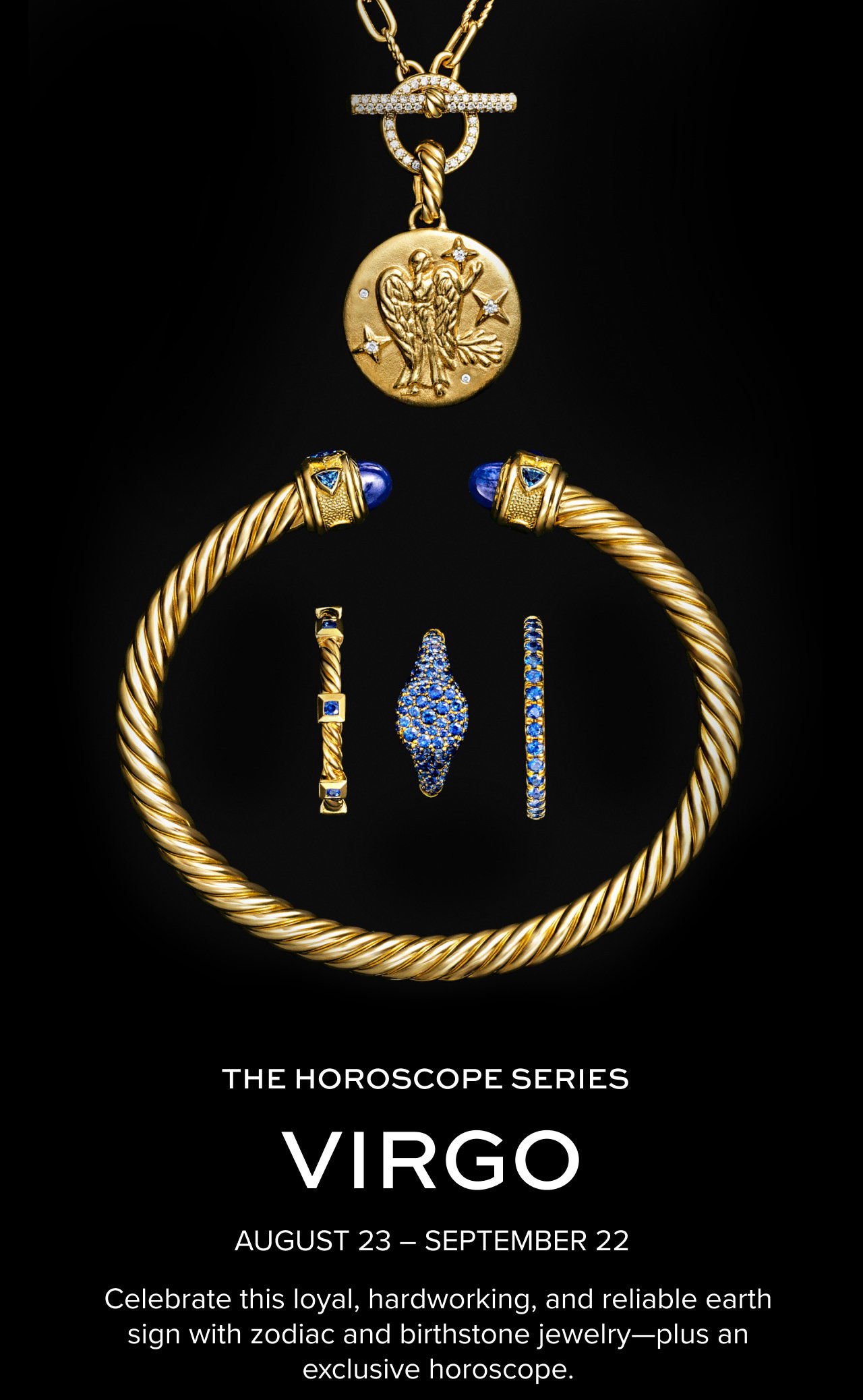 The Horoscope series. Virgo. Celebrate this loyal, hardworking, and reliable earth sign with zodiac and birthstone jewelry—plus an exclusive horoscope.