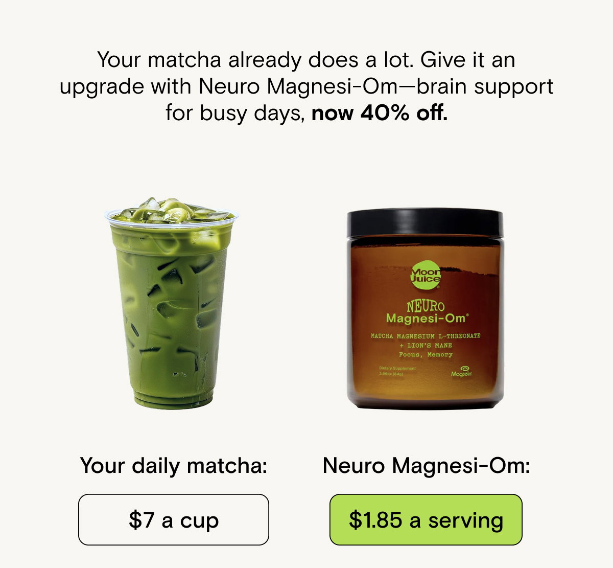 Your matcha already does a lot. Give it an upgrade with Neuro Magnesi-Om—brain support for busy days, now 40% off.