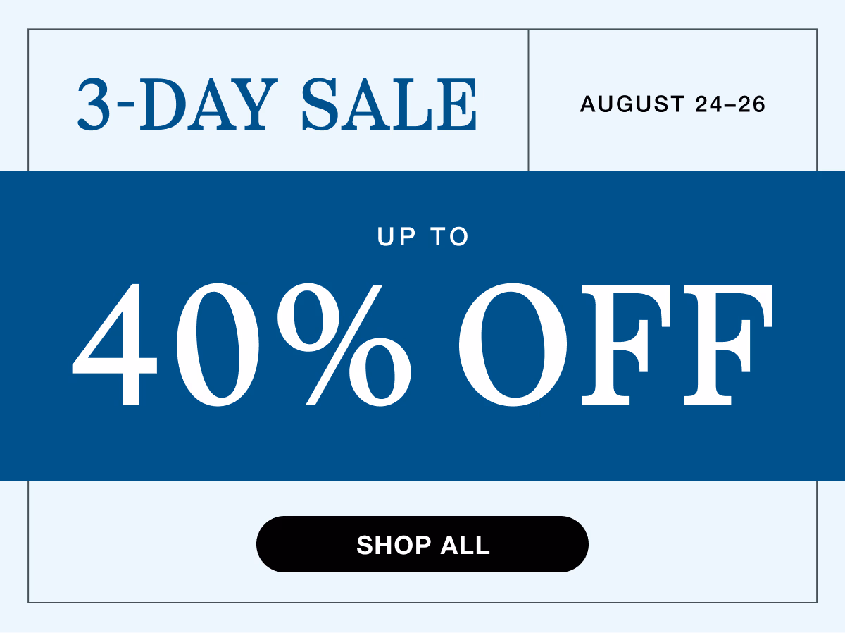 August 24–26 | 3-Day Sale | Up to 40% Off | Shop All | | While supplies last. Select sizes, styles, and colors. Excludes custom and clearance. See terms below.